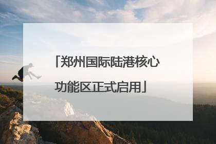郑州国际陆港核心功能区正式启用