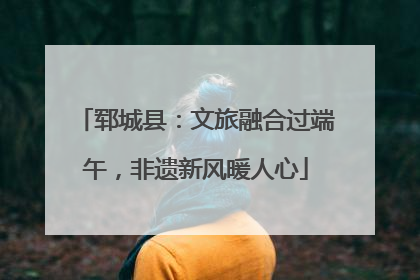 郓城县：文旅融合过端午，非遗新风暖人心