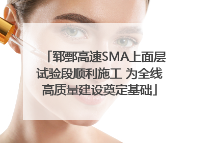 郓鄄高速SMA上面层试验段顺利施工 为全线高质量建设奠定基础