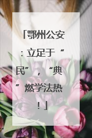 鄂州公安：立足于“民”，“典”燃学法热！