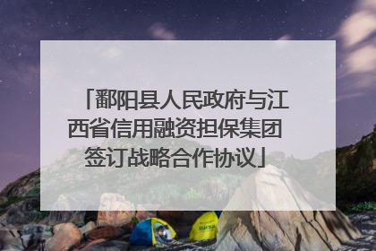 鄱阳县人民政府与江西省信用融资担保集团签订战略合作协议