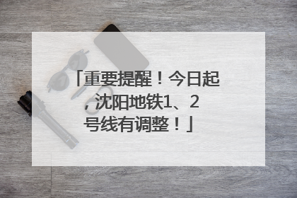 重要提醒！今日起，沈阳地铁1、2 号线有调整！