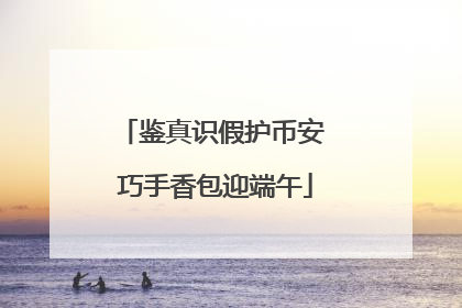 鉴真识假护币安 巧手香包迎端午