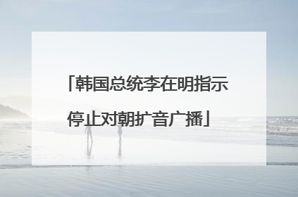 韩国总统李在明指示停止对朝扩音广播
