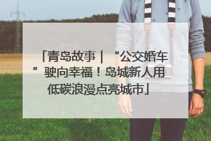 青岛故事｜“公交婚车”驶向幸福！岛城新人用低碳浪漫点亮城市