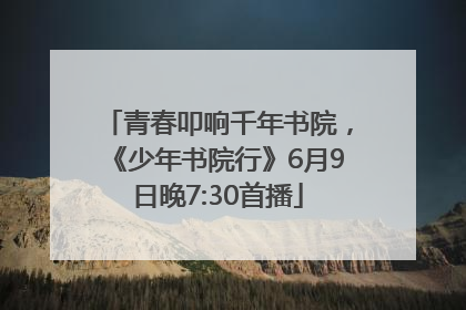 青春叩响千年书院，《少年书院行》6月9日晚7:30首播