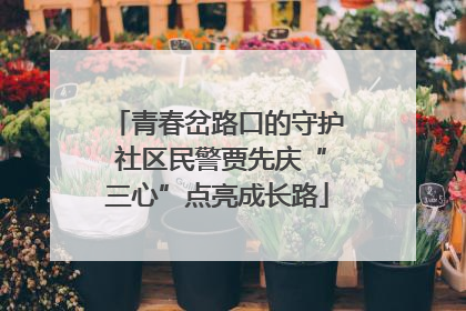 青春岔路口的守护 社区民警贾先庆“三心”点亮成长路
