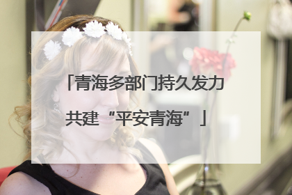 青海多部门持久发力共建“平安青海”
