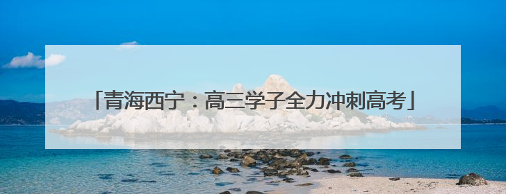 青海西宁：高三学子全力冲刺高考