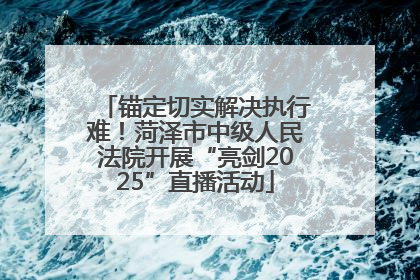 锚定切实解决执行难！菏泽市中级人民法院开展“亮剑2025”直播活动