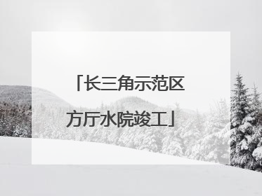 长三角示范区方厅水院竣工