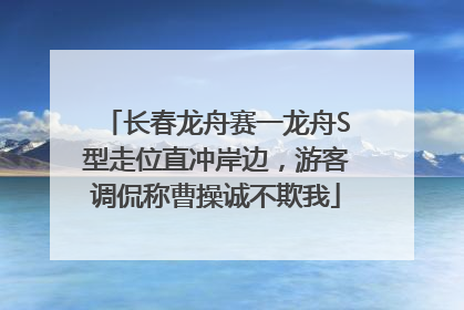长春龙舟赛一龙舟S型走位直冲岸边，游客调侃称曹操诚不欺我