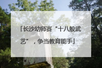 长沙幼师赛“十八般武艺”，争当教育能手