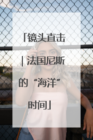 镜头直击｜法国尼斯的“海洋”时间