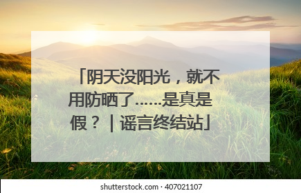 阴天没阳光，就不用防晒了……是真是假？｜谣言终结站