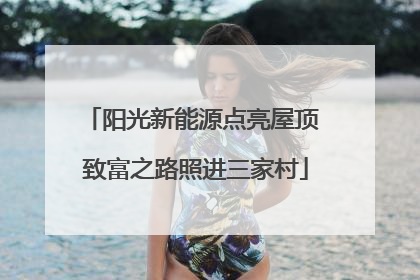 阳光新能源点亮屋顶 致富之路照进三家村