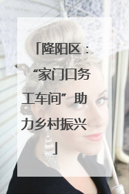 隆阳区：“家门口务工车间”助力乡村振兴