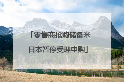 零售商抢购储备米 日本暂停受理申购