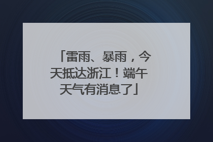 雷雨、暴雨，今天抵达浙江！端午天气有消息了