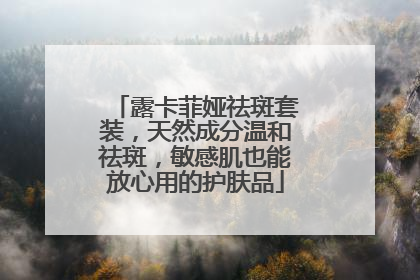 露卡菲娅祛斑套装，天然成分温和祛斑，敏感肌也能放心用的护肤品