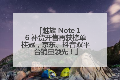 魅族 Note 16 补货开售再获榜单桂冠，京东、抖音双平台销量领先！