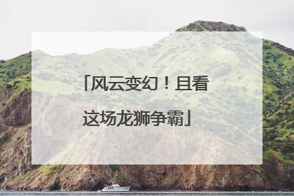 风云变幻！且看这场龙狮争霸