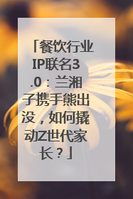 餐饮行业IP联名3.0：兰湘子携手熊出没，如何撬动Z世代家长？