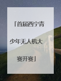首届西宁青少年无人机大赛开赛