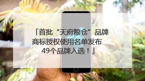 首批“天府粮仓”品牌商标授权使用名单发布 49个品牌入选！