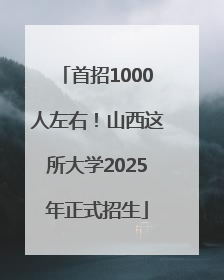 首招1000人左右！山西这所大学2025年正式招生