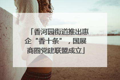 香河园街道推出惠企“香十条”，国展商圈党建联盟成立