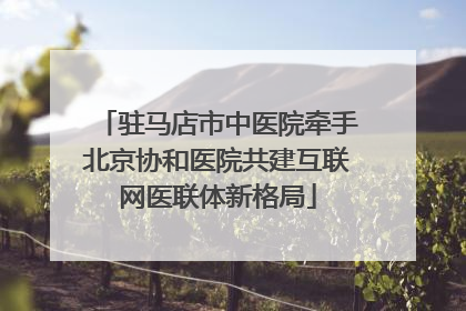 驻马店市中医院牵手北京协和医院共建互联网医联体新格局