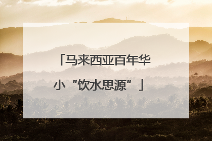 马来西亚百年华小“饮水思源”