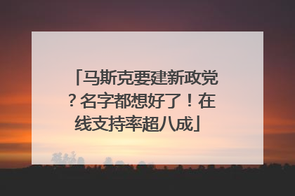 马斯克要建新政党？名字都想好了！在线支持率超八成