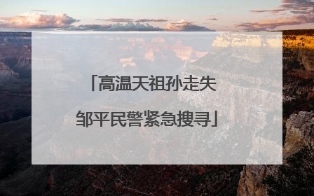 高温天祖孙走失 邹平民警紧急搜寻