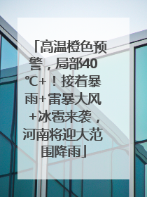 高温橙色预警，局部40℃+！接着暴雨+雷暴大风+冰雹来袭，河南将迎大范围降雨