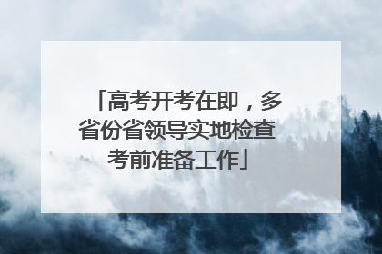 高考开考在即，多省份省领导实地检查考前准备工作