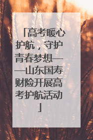 高考暖心护航，守护青春梦想——山东国寿财险开展高考护航活动