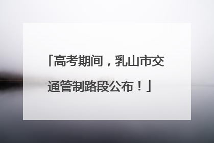 高考期间，乳山市交通管制路段公布！