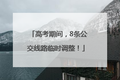 高考期间，8条公交线路临时调整！