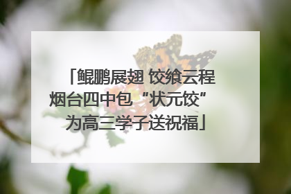 鲲鹏展翅 饺飨云程 烟台四中包“状元饺” 为高三学子送祝福