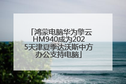 鸿蒙电脑华为擎云 HM940成为2025天津夏季达沃斯中方办公支持电脑