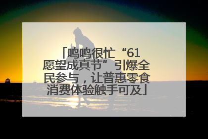 鸣鸣很忙“61 愿望成真节”引爆全民参与，让普惠零食消费体验触手可及
