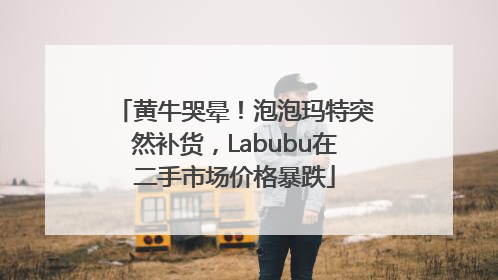 黄牛哭晕！泡泡玛特突然补货，Labubu在二手市场价格暴跌