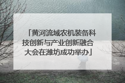 黄河流域农机装备科技创新与产业创新融合大会在潍坊成功举办