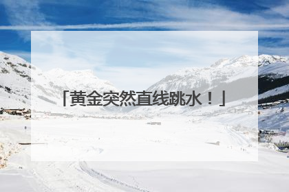 黄金突然直线跳水！