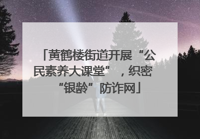 黄鹤楼街道开展“公民素养大课堂”，织密“银龄”防诈网