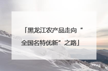 黑龙江农产品走向“全国名特优新”之路