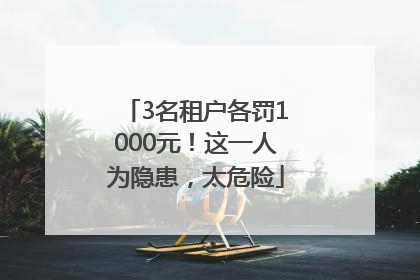 3名租户各罚1000元！这一人为隐患，太危险