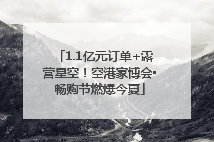 1.1亿元订单+露营星空！空港家博会▪畅购节燃爆今夏